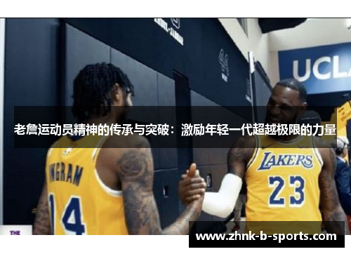 老詹运动员精神的传承与突破:激励年轻一代超越极限的力量 老詹运动员精神的传承与突破:激励年轻一代超越极限的力量