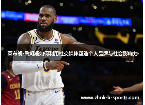 莱布朗·詹姆斯如何利用社交媒体塑造个人品牌与社会影响力