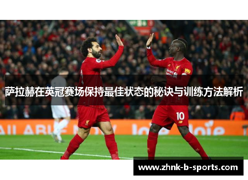 萨拉赫在英冠赛场保持最佳状态的秘诀与训练方法解析