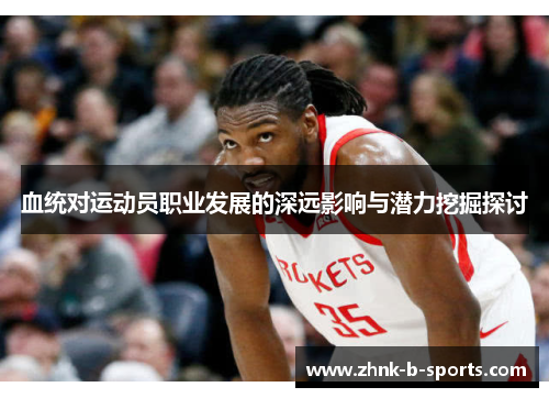 血统对运动员职业发展的深远影响与潜力挖掘探讨