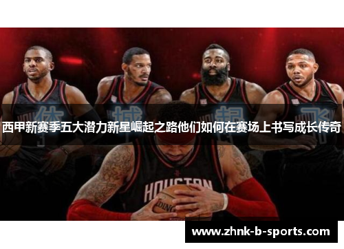 西甲新赛季五大潜力新星崛起之路他们如何在赛场上书写成长传奇