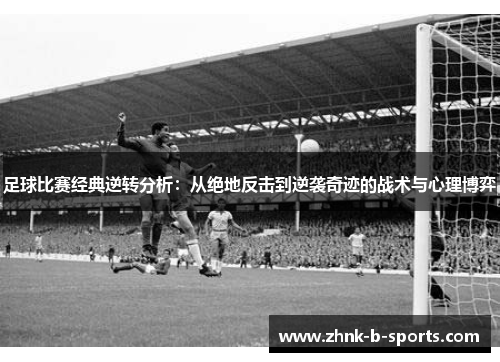 足球比赛经典逆转分析:从绝地反击到逆袭奇迹的战术与心理博弈 足球比赛经典逆转分析:从绝地反击到逆袭奇迹的战术与心理博弈
