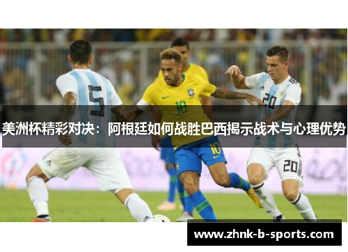 美洲杯精彩对决:阿根廷如何战胜巴西揭示战术与心理优势 美洲杯精彩对决:阿根廷如何战胜巴西揭示战术与心理优势