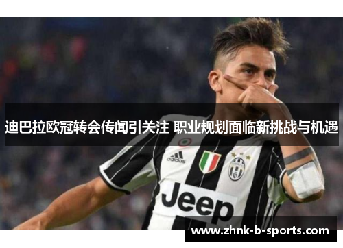 迪巴拉欧冠转会传闻引关注 职业规划面临新挑战与机遇