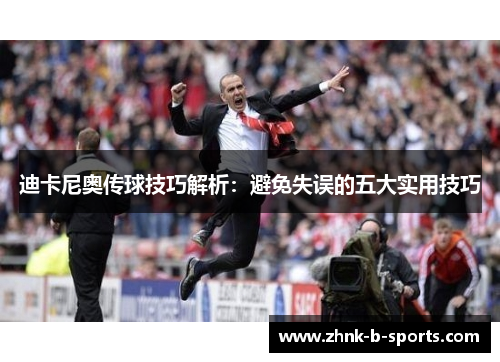 迪卡尼奥传球技巧解析:避免失误的五大实用技巧 迪卡尼奥传球技巧解析:避免失误的五大实用技巧