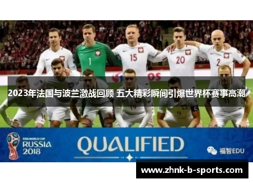 2023年法国与波兰激战回顾 五大精彩瞬间引爆世界杯赛事高潮