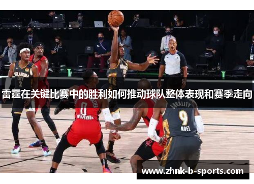 雷霆在关键比赛中的胜利如何推动球队整体表现和赛季走向 雷霆在关键比赛中的胜利如何推动球队整体表现和赛季走向