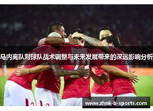马内离队对球队战术调整与未来发展带来的深远影响分析