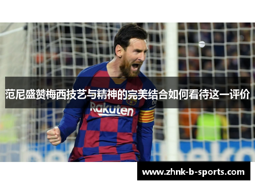 范尼盛赞梅西技艺与精神的完美结合如何看待这一评价