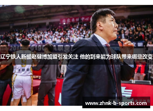辽宁铁人新援赵健博加盟引发关注 他的到来能为球队带来哪些改变