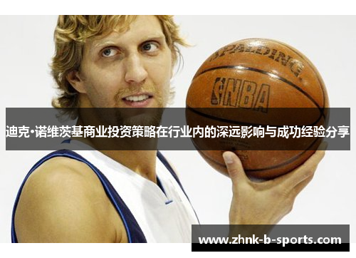 迪克·诺维茨基商业投资策略在行业内的深远影响与成功经验分享