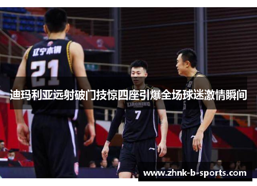 迪玛利亚远射破门技惊四座引爆全场球迷激情瞬间