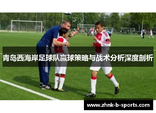 青岛西海岸足球队赢球策略与战术分析深度剖析