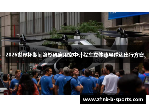 2026世界杯期间洛杉矶启用空中计程车立体疏导球迷出行方案 2026世界杯期间洛杉矶启用空中计程车立体疏导球迷出行方案