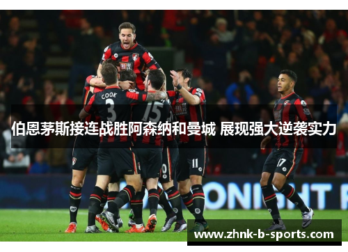 伯恩茅斯接连战胜阿森纳和曼城 展现强大逆袭实力 伯恩茅斯接连战胜阿森纳和曼城 展现强大逆袭实力