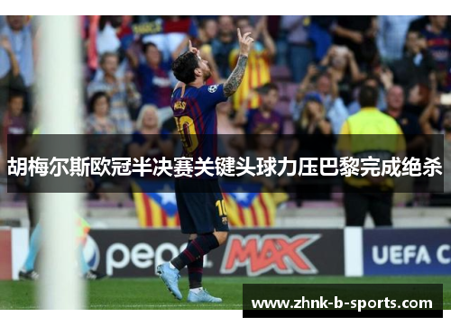 胡梅尔斯欧冠半决赛关键头球力压巴黎完成绝杀 胡梅尔斯欧冠半决赛关键头球力压巴黎完成绝杀