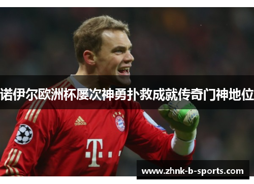 诺伊尔欧洲杯屡次神勇扑救成就传奇门神地位