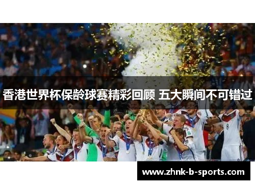 香港世界杯保龄球赛精彩回顾 五大瞬间不可错过