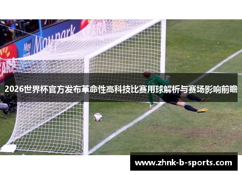 2026世界杯官方发布革命性高科技比赛用球解析与赛场影响前瞻