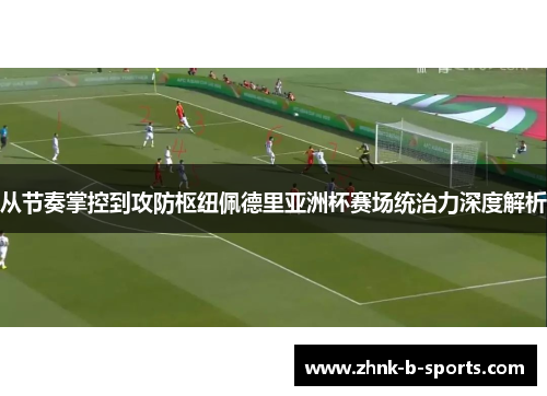 从节奏掌控到攻防枢纽佩德里亚洲杯赛场统治力深度解析