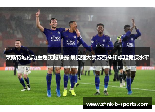 莱斯特城成功重返英超联赛 展现强大复苏势头和卓越竞技水平
