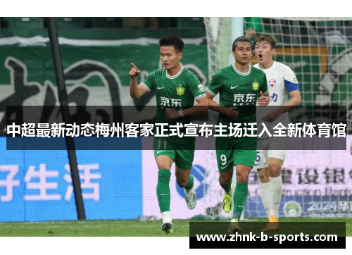 中超最新动态梅州客家正式宣布主场迁入全新体育馆 中超最新动态梅州客家正式宣布主场迁入全新体育馆